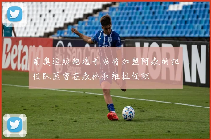 前奥运短跑选手或将加盟阿森纳担任队医曾在森林和维拉任职
