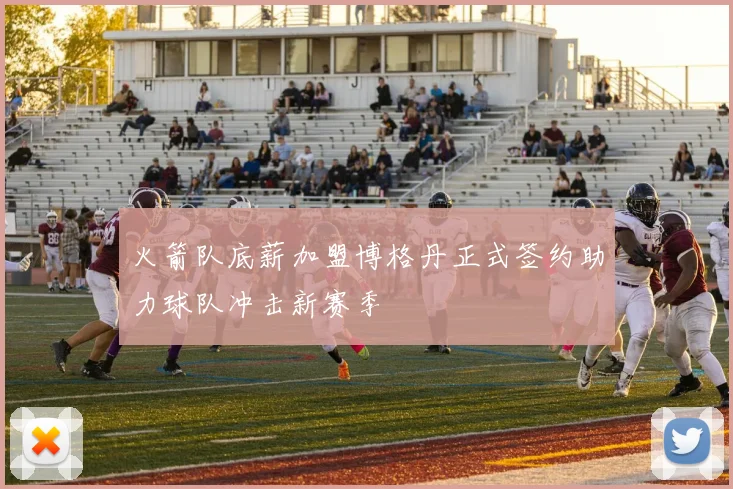 火箭队底薪加盟博格丹正式签约助力球队冲击新赛季