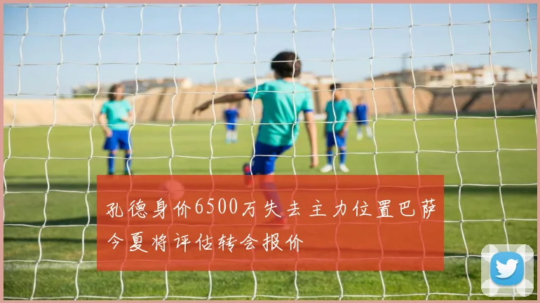 孔德身价6500万失去主力位置巴萨今夏将评估转会报价