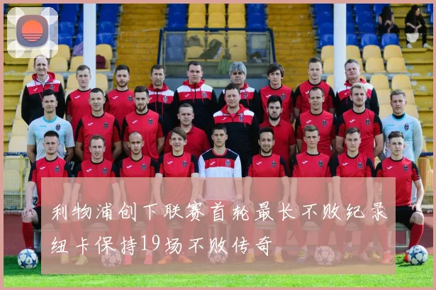 利物浦创下联赛首轮最长不败纪录纽卡保持19场不败传奇