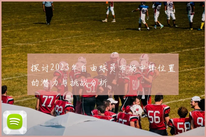 探讨2023年自由球员市场中锋位置的潜力与挑战分析